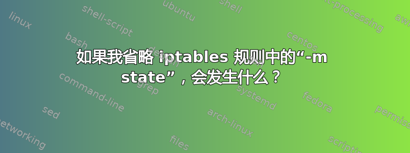 如果我省略 iptables 规则中的“-m state”，会发生什么？