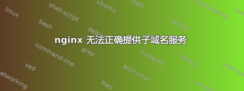 nginx 无法正确提供子域名服务