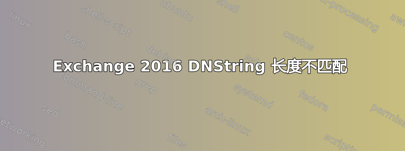 Exchange 2016 DNString 长度不匹配