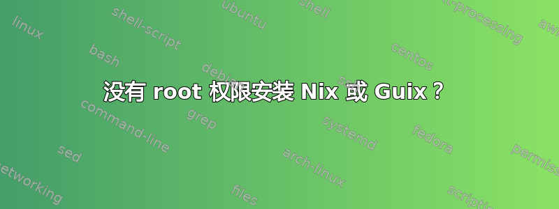 没有 root 权限安装 Nix 或 Guix？