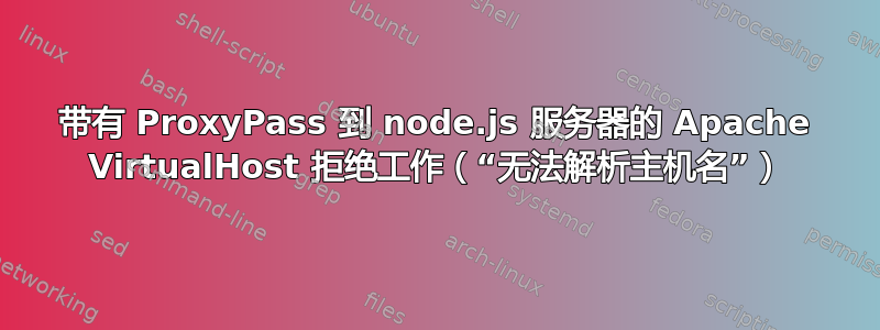 带有 ProxyPass 到 node.js 服务器的 Apache VirtualHost 拒绝工作（“无法解析主机名”）