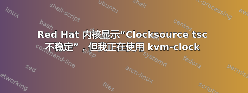 Red Hat 内核显示“Clocksource tsc 不稳定”，但我正在使用 kvm-clock