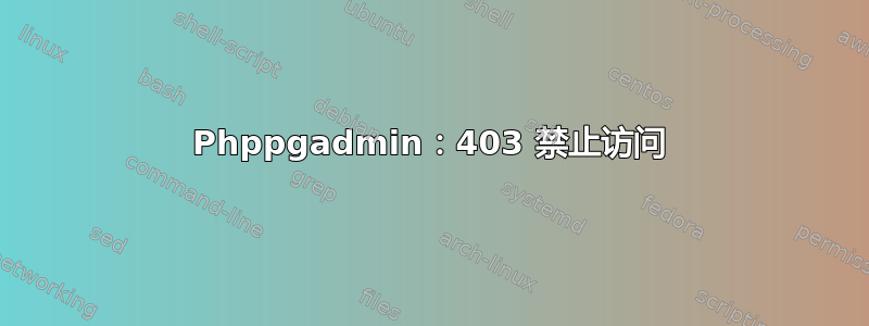 Phppgadmin：403 禁止访问