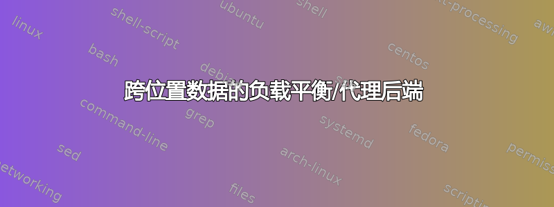 跨位置数据的负载平衡/代理后端