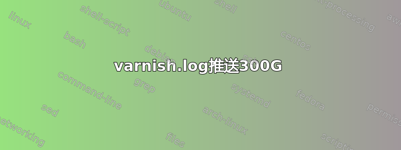 varnish.log推送300G