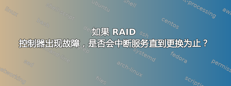 如果 RAID 控制器出现故障，是否会中断服务直到更换为止？