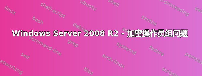 Windows Server 2008 R2 - 加密操作员组问题