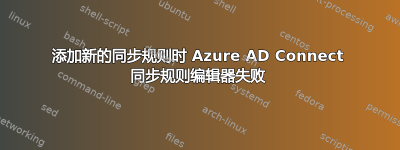 添加新的同步规则时 Azure AD Connect 同步规则编辑器失败