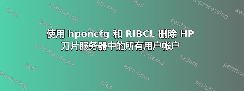 使用 hponcfg 和 RIBCL 删除 HP 刀片服务器中的所有用户帐户