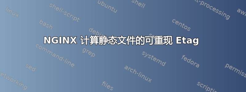 NGINX 计算静态文件的可重现 Etag