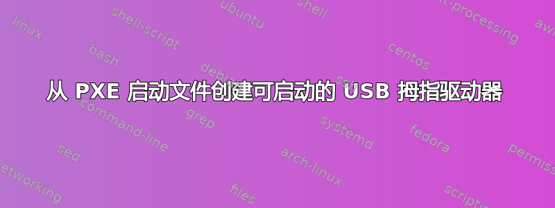 从 PXE 启动文件创建可启动的 USB 拇指驱动器