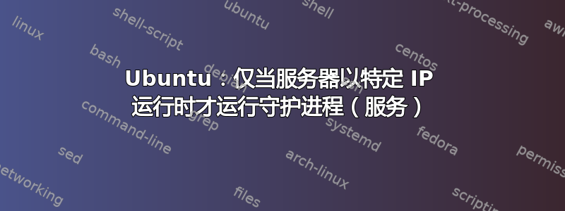 Ubuntu：仅当服务器以特定 IP 运行时才运行守护进程（服务）