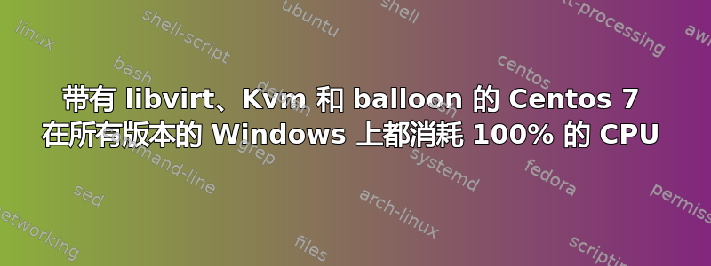 带有 libvirt、Kvm 和 balloon 的 Centos 7 在所有版本的 Windows 上都消耗 100% 的 CPU