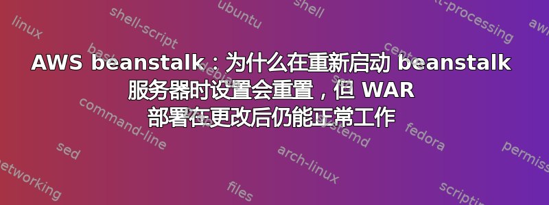 AWS beanstalk：为什么在重新启动 beanstalk 服务器时设置会重置，但 WAR 部署在更改后仍能正常工作