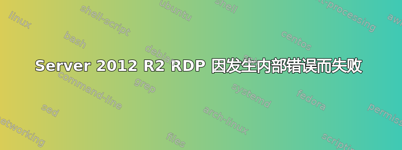 Server 2012 R2 RDP 因发生内部错误而失败