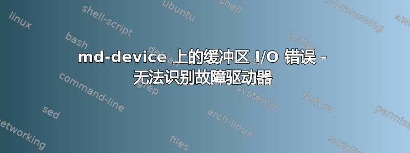 md-device 上的缓冲区 I/O 错误 - 无法识别故障驱动器