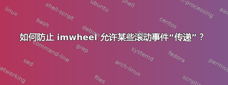 如何防止 imwheel 允许某些滚动事件“传递”？