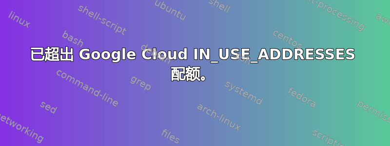 已超出 Google Cloud IN_USE_ADDRESSES 配额。