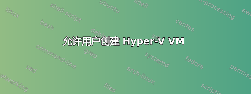 允许用户创建 Hyper-V VM