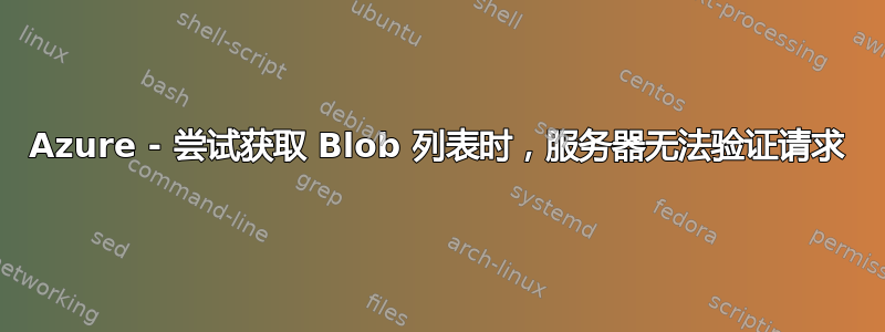 Azure - 尝试获取 Blob 列表时，服务器无法验证请求