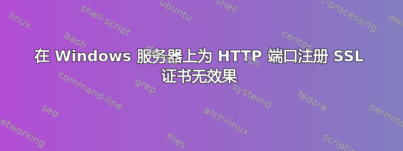 在 Windows 服务器上为 HTTP 端口注册 SSL 证书无效果