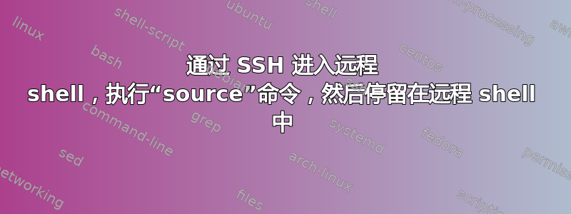 通过 SSH 进入远程 shell，执行“source”命令，然后停留在远程 shell 中