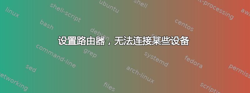 设置路由器，无法连接某些设备