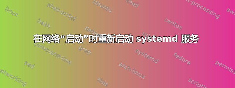 在网络“启动”时重新启动 systemd 服务