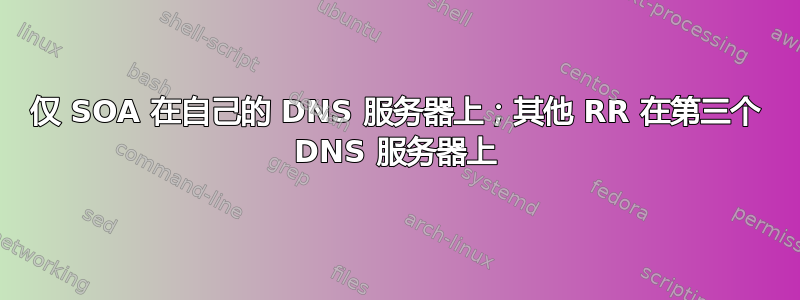 仅 SOA 在自己的 DNS 服务器上；其他 RR 在第三个 DNS 服务器上