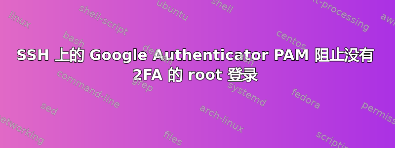 SSH 上的 Google Authenticator PAM 阻止没有 2FA 的 root 登录