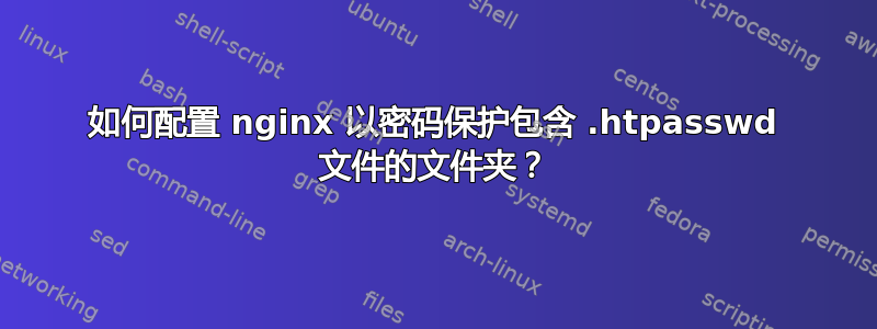 如何配置 nginx 以密码保护包含 .htpasswd 文件的文件夹？