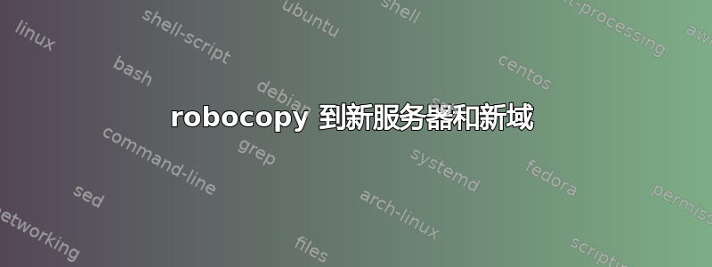 robocopy 到新服务器和新域