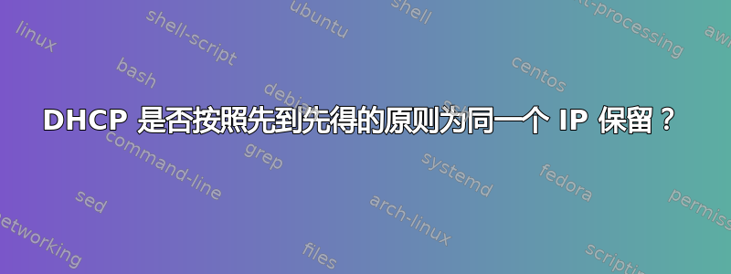 DHCP 是否按照先到先得的原则为同一个 IP 保留？