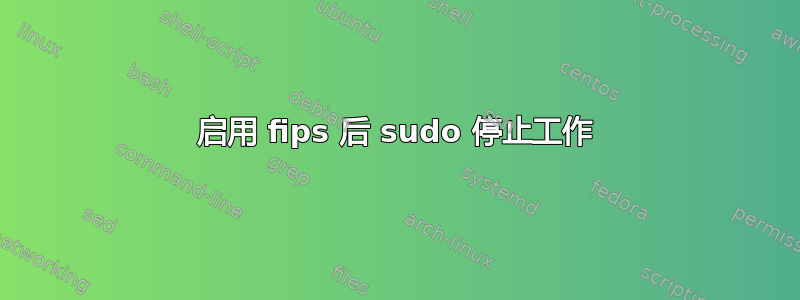 启用 fips 后 sudo 停止工作