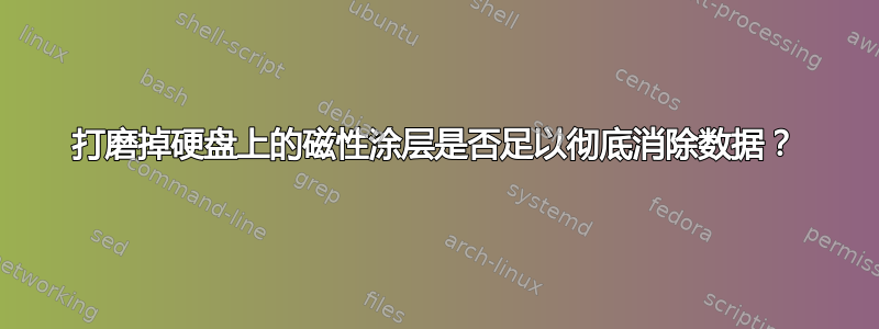 打磨掉硬盘上的磁性涂层是否足以彻底消除数据？