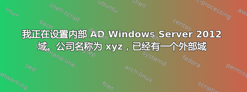 我正在设置内部 AD Windows Server 2012 域。公司名称为 xyz，已经有一个外部域