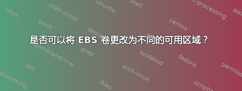 是否可以将 EBS 卷更改为不同的可用区域？