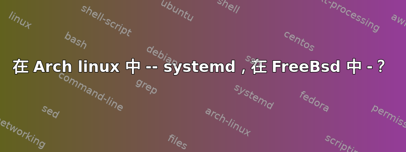 在 Arch linux 中 -- systemd，在 FreeBsd 中 -？