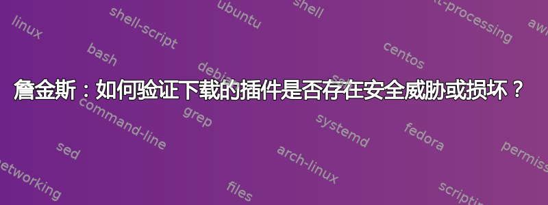 詹金斯：如何验证下载的插件是否存在安全威胁或损坏？