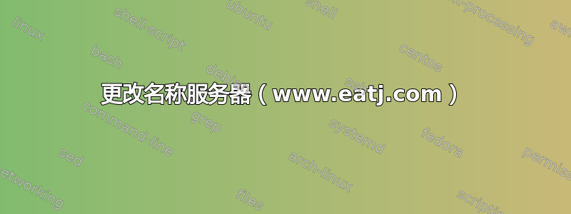 更改名称服务器（www.eatj.com）