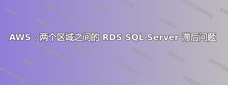 AWS：两个区域之间的 RDS SQL Server 滞后问题