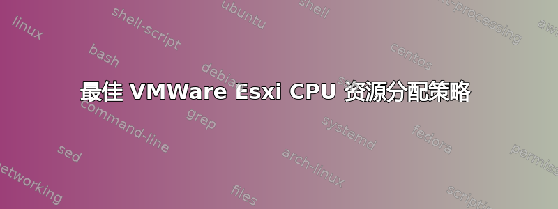 最佳 VMWare Esxi CPU 资源分配策略