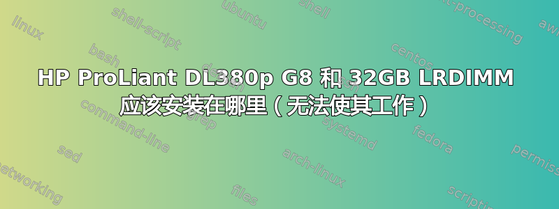 HP ProLiant DL380p G8 和 32GB LRDIMM 应该安装在哪里（无法使其工作）