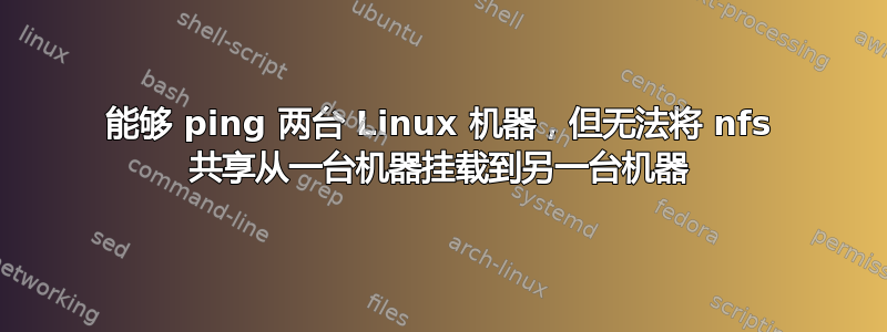 能够 ping 两台 Linux 机器，但无法将 nfs 共享从一台机器挂载到另一台机器