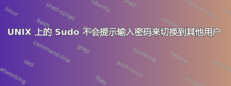 UNIX 上的 Sudo 不会提示输入密码来切换到其他用户 