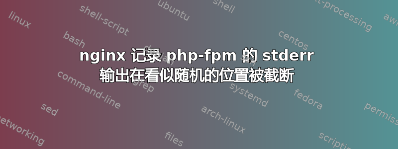 nginx 记录 php-fpm 的 stderr 输出在看似随机的位置被截断