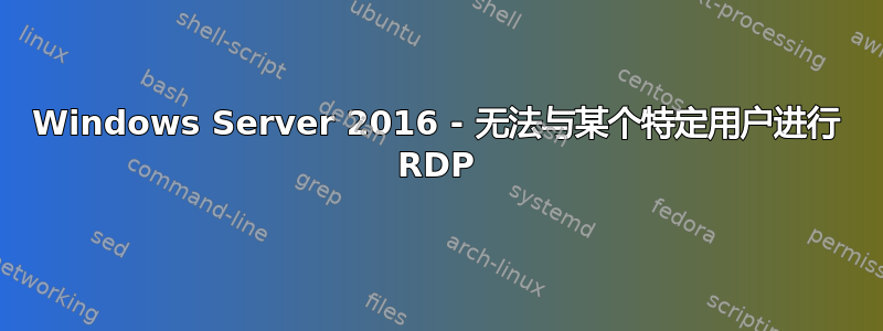 Windows Server 2016 - 无法与某个特定用户进行 RDP