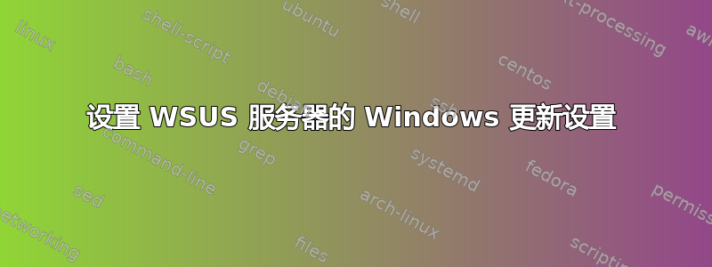 设置 WSUS 服务器的 Windows 更新设置