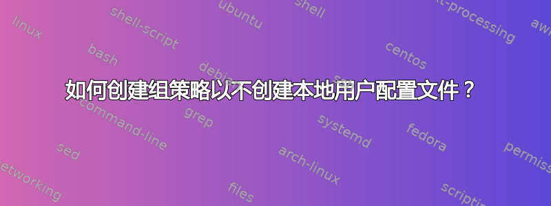 如何创建组策略以不创建本地用户配置文件？