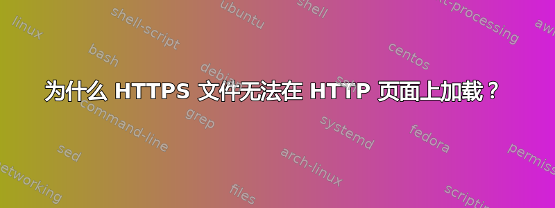 为什么 HTTPS 文件无法在 HTTP 页面上加载？